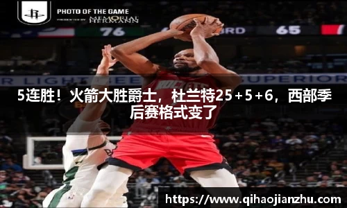5连胜！火箭大胜爵士，杜兰特25+5+6，西部季后赛格式变了